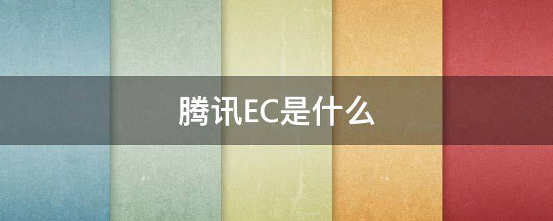 腾讯ec系统干什么的