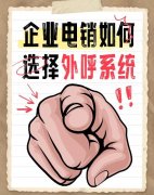 外呼系统怎么选？企业适合哪种电销系统
